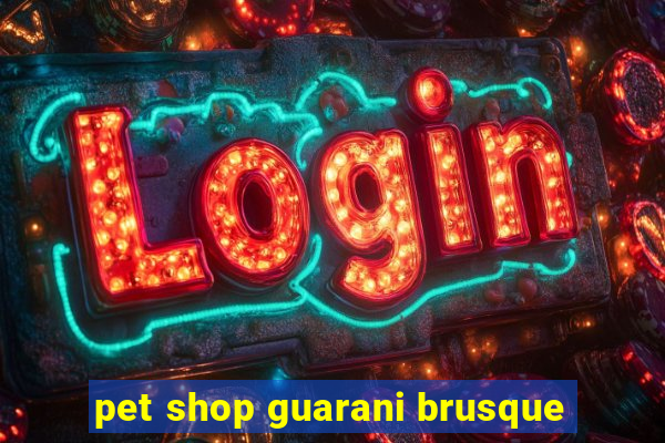 pet shop guarani brusque